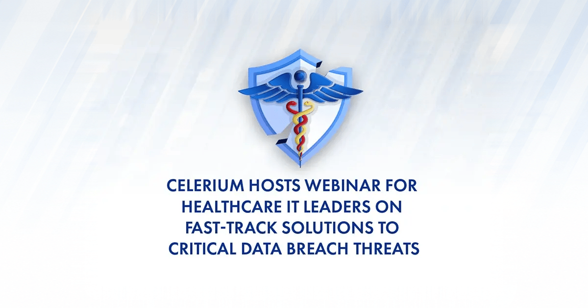 Celerium Hosts Webinar for Healthcare IT Leaders on Fast-Track Solutions to Critical Data Breach Threats