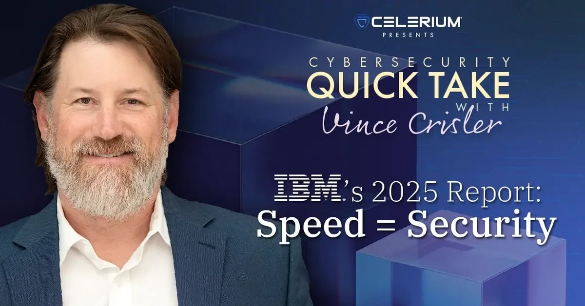 Celerium's Cybersecurity Quick Take with Vince Crisler - IBM's 2025 Report - Speed = Security