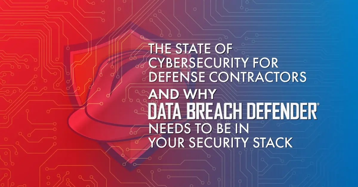 The State of Cybersecurity for Defense Contractors and Why Data Breach Defender Needs to Be in Your Security Stack