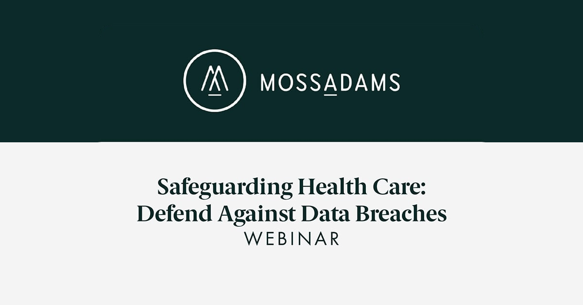Moss Adams - Safeguarding Health Care: Defend Against Data Breaches Webinar