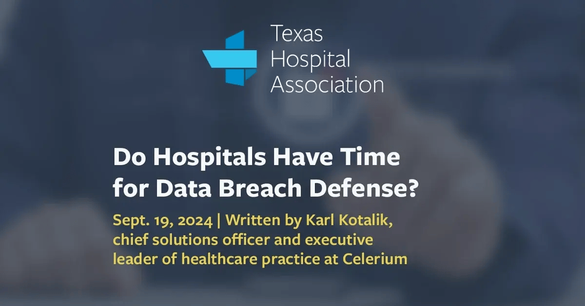 Do Hospitals Have Time for Data Breach Defense? Sept. 19, 2024 | Written by Karl Kotalik, Chief Solutions Officer & Executive Leader of Healthcare Practice at Celerium