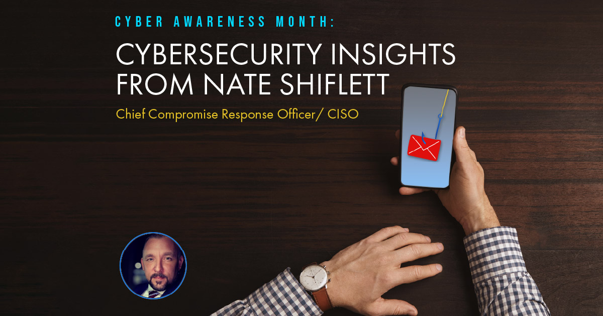 Cyber Awareness Month: Cybersecurity Insights from Nate Shiflett, Chief Compromise Response Officer/ CISO