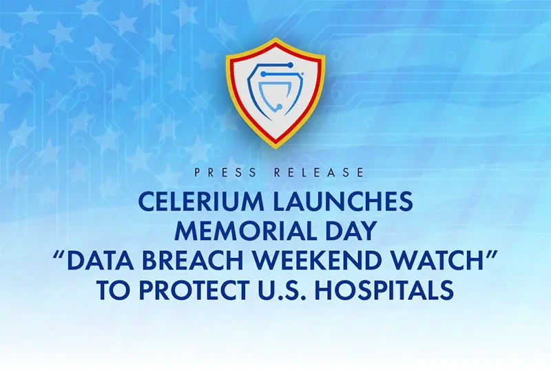 Celerium Launches Memorial Day “Data Breach Weekend Watch” to Protect U.S. Hospitals