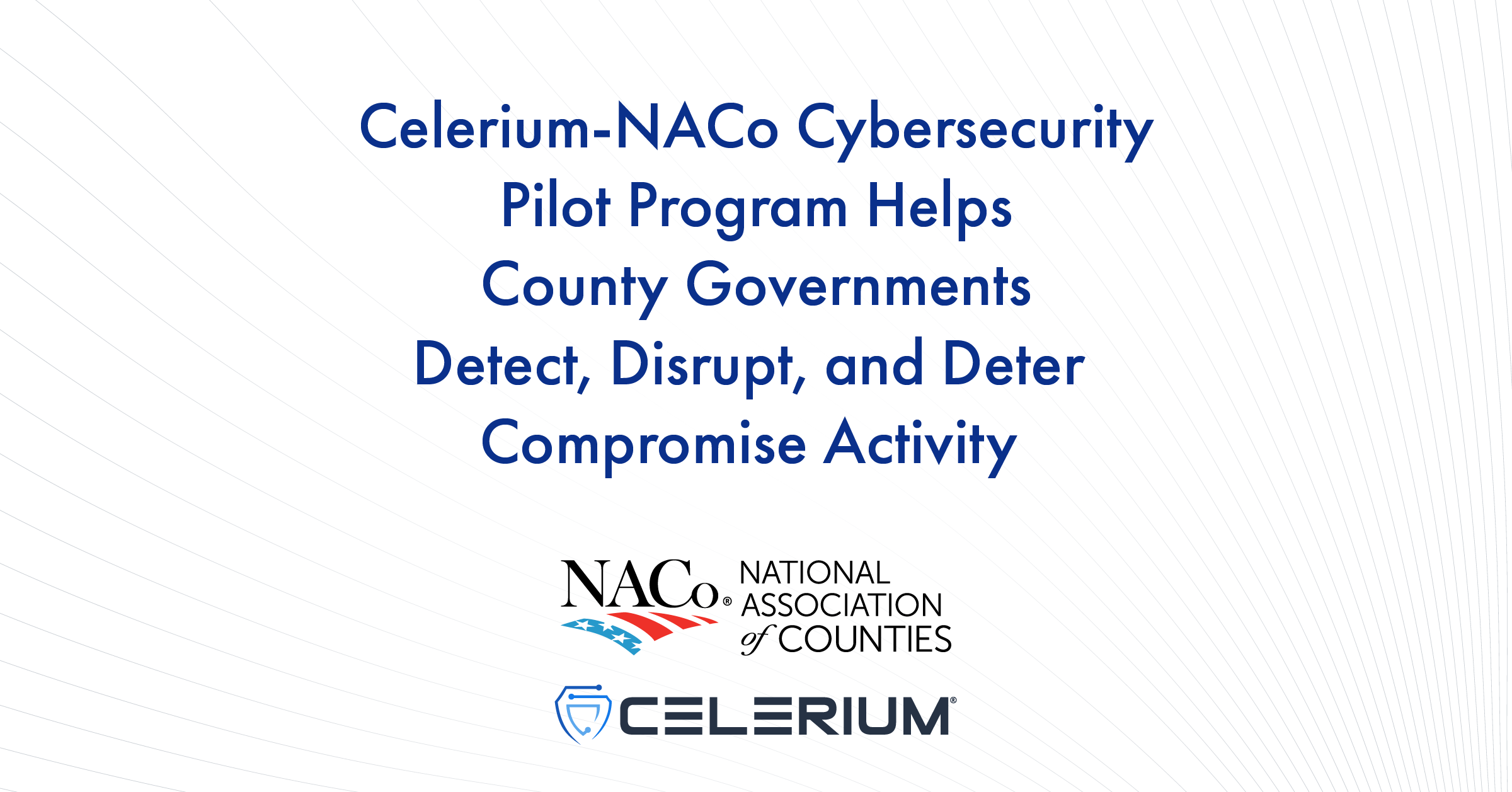 Celerium-NACo Cybersecurity Pilot Program Helps County Governments Detect, Disrupt, and Deter Compromise Activity