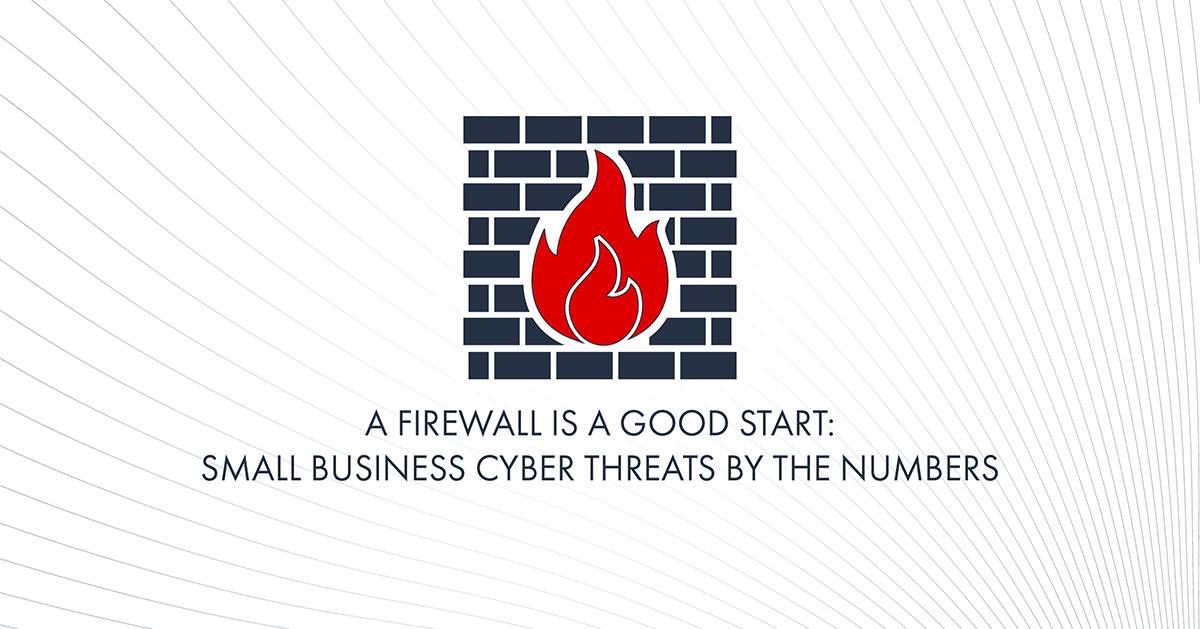 A Firewall is a Good Start: Small Business Cyber Threats By the Numbers